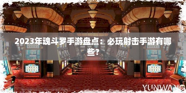 2023年魂斗罗手游盘点：必玩射击手游有哪些？