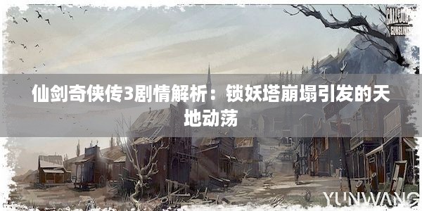 仙剑奇侠传3剧情解析：锁妖塔崩塌引发的天地动荡