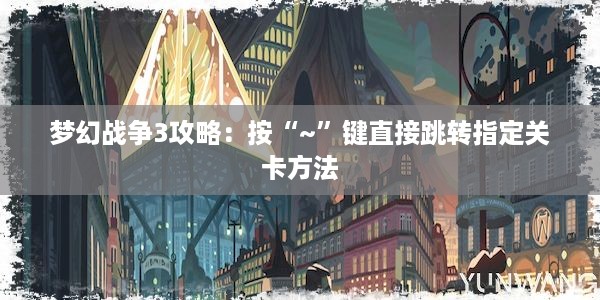 梦幻战争3攻略：按“~”键直接跳转指定关卡方法