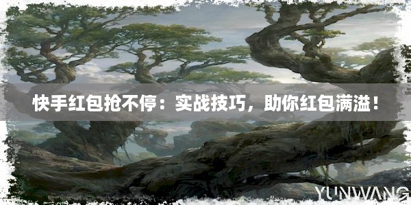 快手红包抢不停：实战技巧，助你红包满溢！