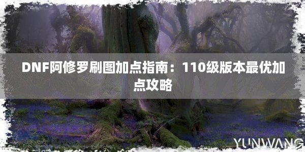 DNF阿修罗刷图加点指南：110级版本最优加点攻略