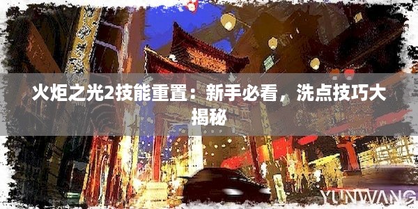 火炬之光2技能重置：新手必看，洗点技巧大揭秘