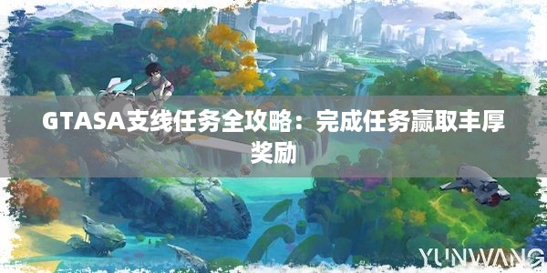 GTASA支线任务全攻略：完成任务赢取丰厚奖励