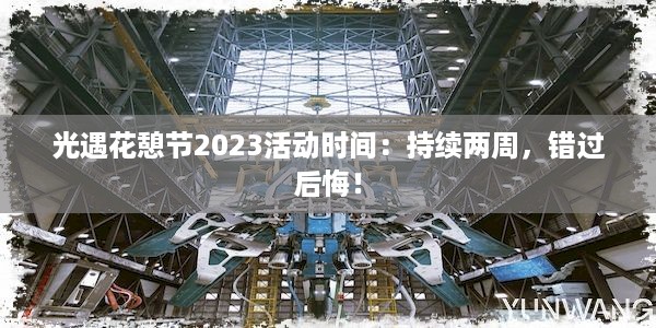 光遇花憩节2023活动时间：持续两周，错过后悔！