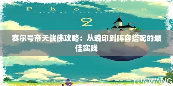 赛尔号帝天战佛攻略：从魂印到阵容搭配的最佳实践