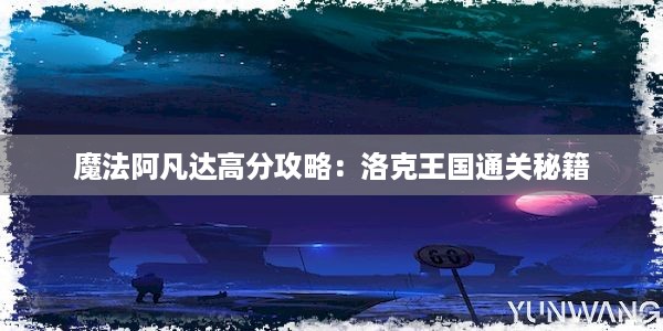 魔法阿凡达高分攻略：洛克王国通关秘籍