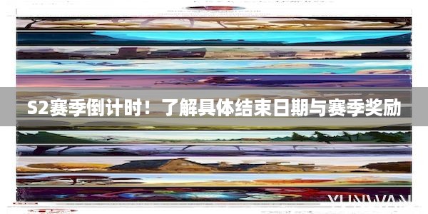 S2赛季倒计时！了解具体结束日期与赛季奖励