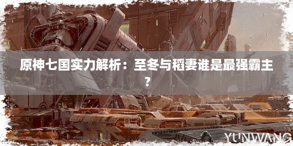 原神七国实力解析：至冬与稻妻谁是最强霸主？