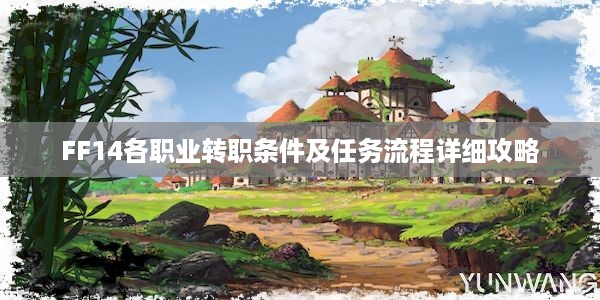 FF14各职业转职条件及任务流程详细攻略