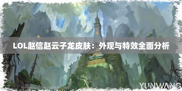 LOL赵信赵云子龙皮肤：外观与特效全面分析