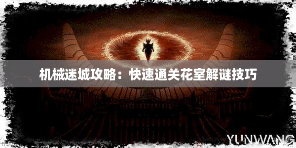 机械迷城攻略：快速通关花室解谜技巧