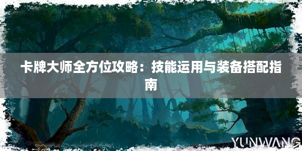 卡牌大师全方位攻略：技能运用与装备搭配指南