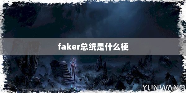 faker总统是什么梗