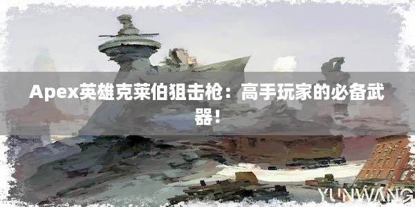 Apex英雄克莱伯狙击枪：高手玩家的必备武器！