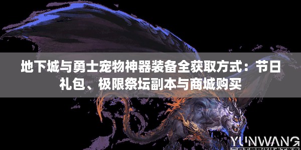 地下城与勇士宠物神器装备全获取方式：节日礼包、极限祭坛副本与商城购买