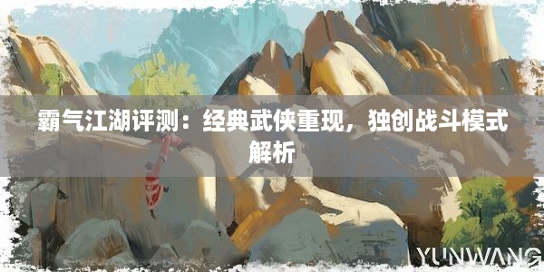 霸气江湖评测：经典武侠重现，独创战斗模式解析