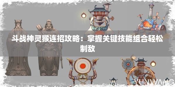 斗战神灵猴连招攻略：掌握关键技能组合轻松制敌