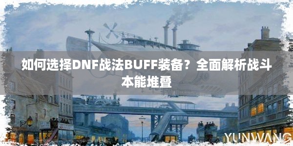 如何选择DNF战法BUFF装备？全面解析战斗本能堆叠