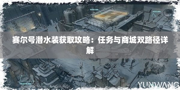 赛尔号潜水装获取攻略：任务与商城双路径详解