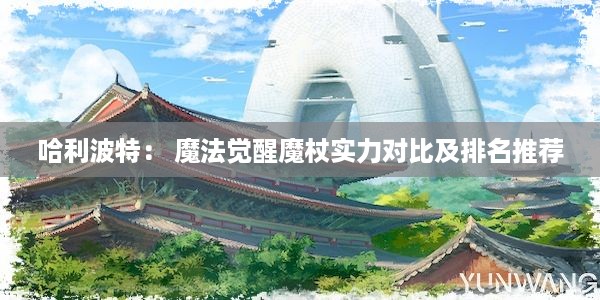 哈利波特： 魔法觉醒魔杖实力对比及排名推荐