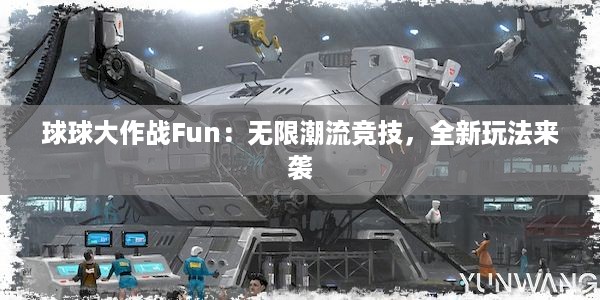 球球大作战Fun：无限潮流竞技，全新玩法来袭