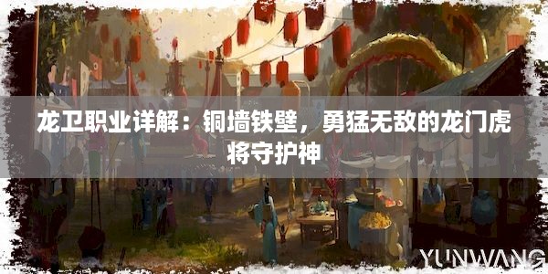 龙卫职业详解：铜墙铁壁，勇猛无敌的龙门虎将守护神