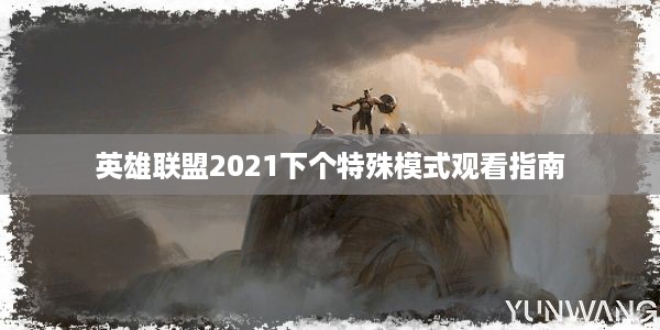 英雄联盟2021下个特殊模式观看指南