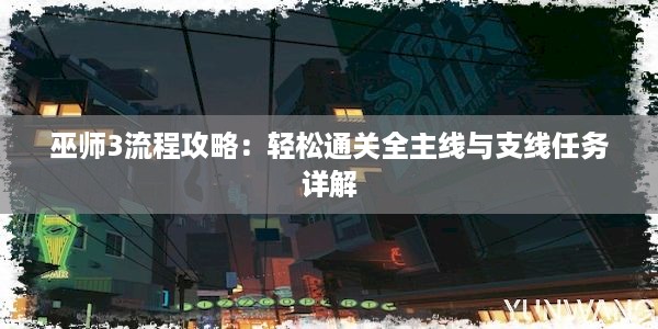 巫师3流程攻略：轻松通关全主线与支线任务详解