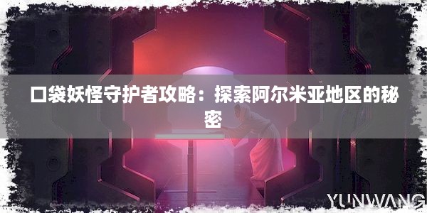 口袋妖怪守护者攻略：探索阿尔米亚地区的秘密