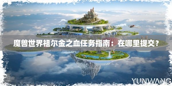 魔兽世界祖尔金之血任务指南：在哪里提交？