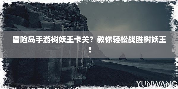 冒险岛手游树妖王卡关？教你轻松战胜树妖王！