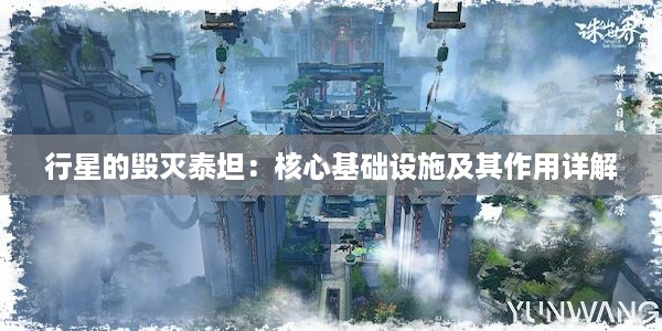 行星的毁灭泰坦：核心基础设施及其作用详解