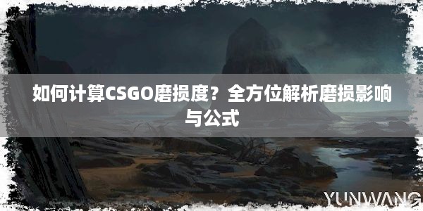 如何计算CSGO磨损度？全方位解析磨损影响与公式