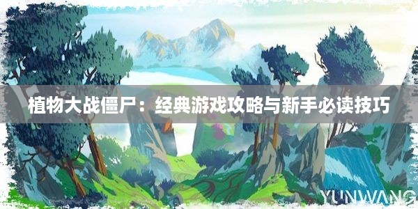 植物大战僵尸：经典游戏攻略与新手必读技巧