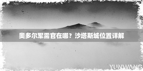 奥多尔军需官在哪？沙塔斯城位置详解