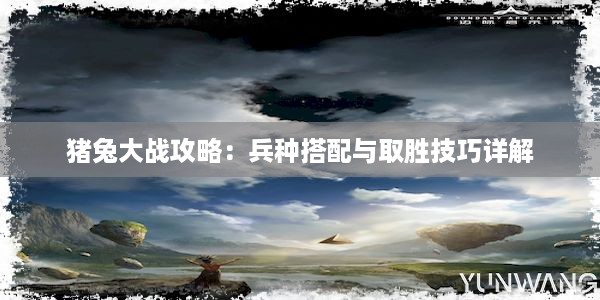 猪兔大战攻略：兵种搭配与取胜技巧详解