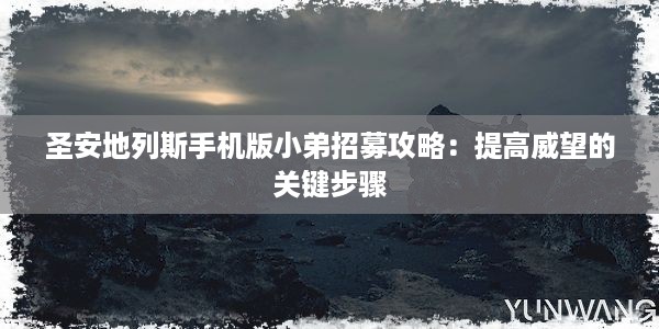 圣安地列斯手机版小弟招募攻略：提高威望的关键步骤