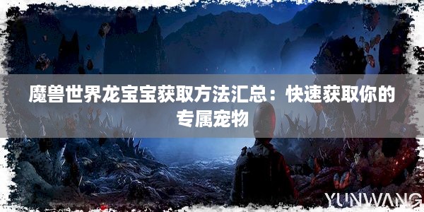 魔兽世界龙宝宝获取方法汇总：快速获取你的专属宠物