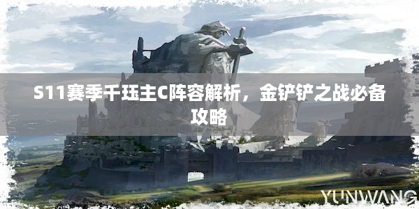 S11赛季千珏主C阵容解析，金铲铲之战必备攻略