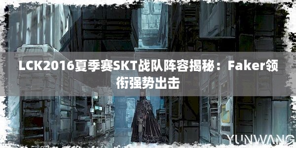 LCK2016夏季赛SKT战队阵容揭秘：Faker领衔强势出击