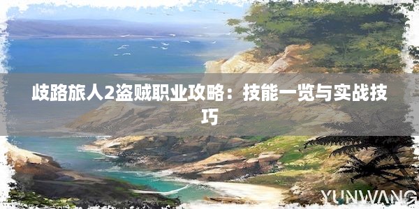 歧路旅人2盗贼职业攻略：技能一览与实战技巧