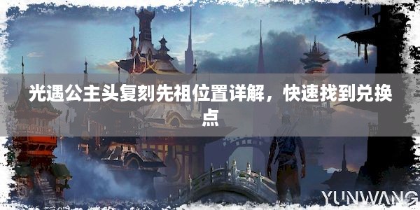 光遇公主头复刻先祖位置详解，快速找到兑换点