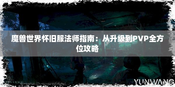 魔兽世界怀旧服法师指南：从升级到PVP全方位攻略