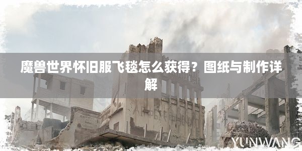 魔兽世界怀旧服飞毯怎么获得？图纸与制作详解