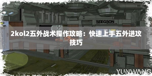 2kol2五外战术操作攻略：快速上手五外进攻技巧