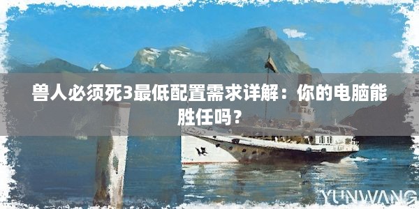 兽人必须死3最低配置需求详解：你的电脑能胜任吗？