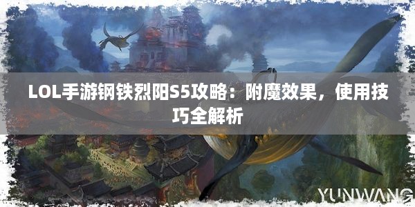 LOL手游钢铁烈阳S5攻略：附魔效果，使用技巧全解析