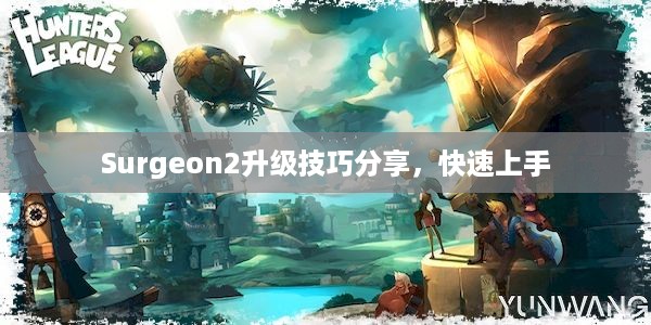 Surgeon2升级技巧分享，快速上手