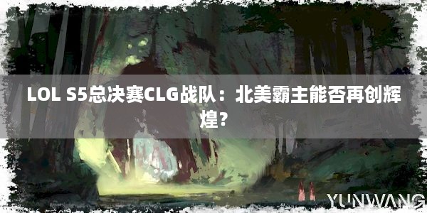 LOL S5总决赛CLG战队：北美霸主能否再创辉煌？