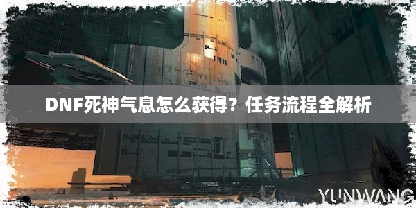 DNF死神气息怎么获得？任务流程全解析